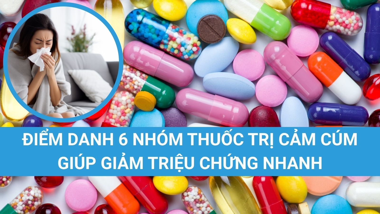 Điểm danh 6 nhóm thuốc trị cảm cúm giúp giảm triệu chứng nhanh