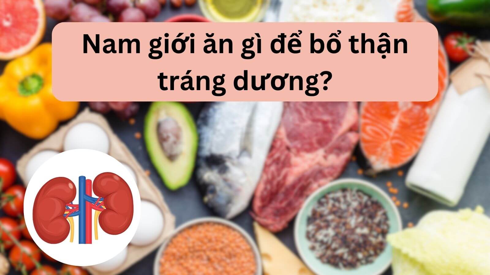 TOP 19 thực phẩm giúp bổ thận tráng dương cho phái mạnh