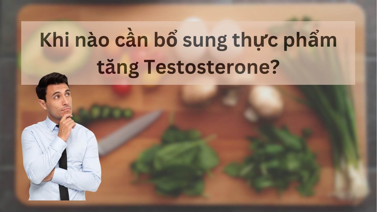 Cần bổ sung thực phẩm tăng Testosterone cho nam giới sau tuổi 30