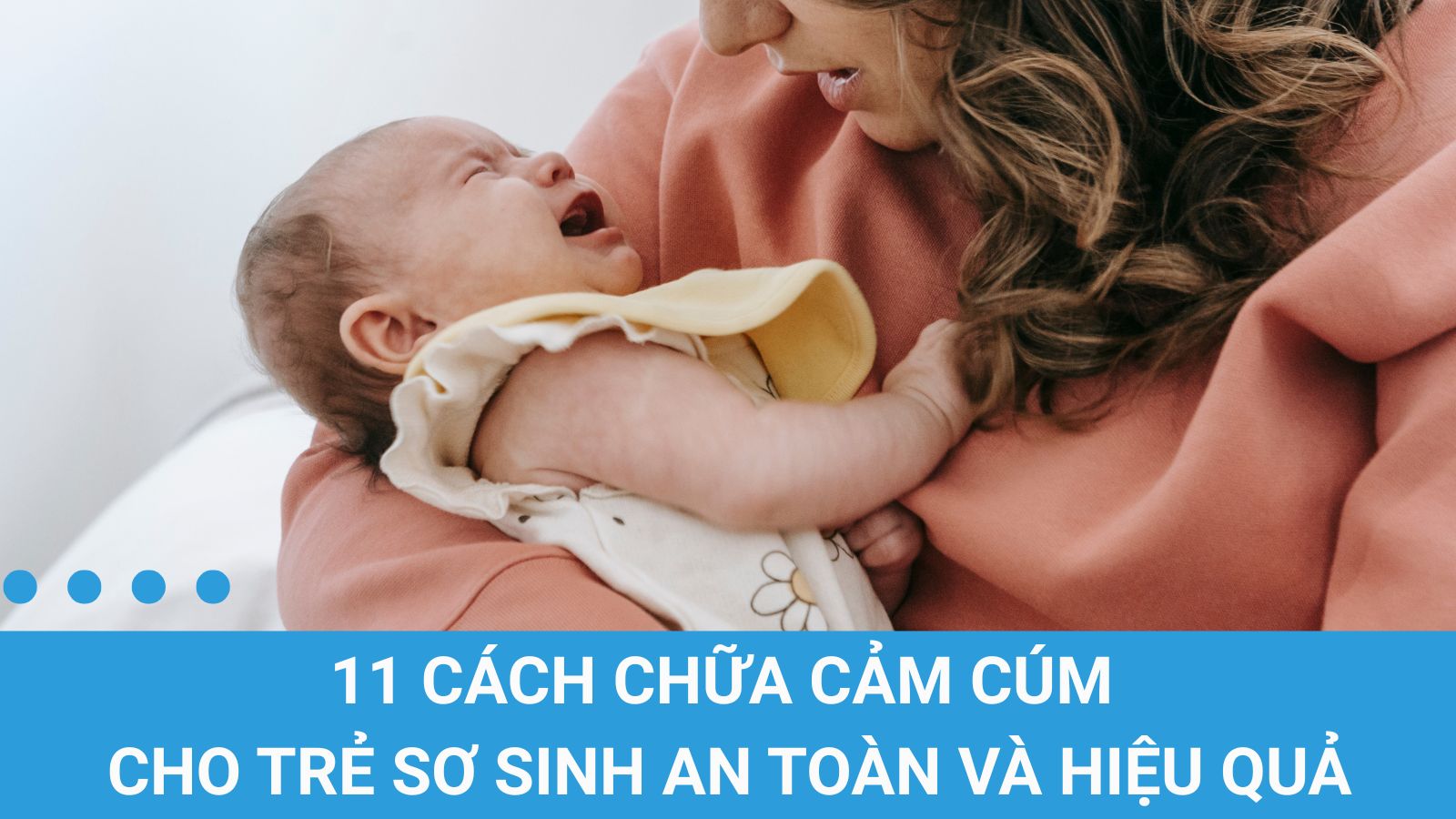 Mách mẹ 11 cách chữa cảm cúm cho trẻ sơ sinh an toàn và hiệu quả