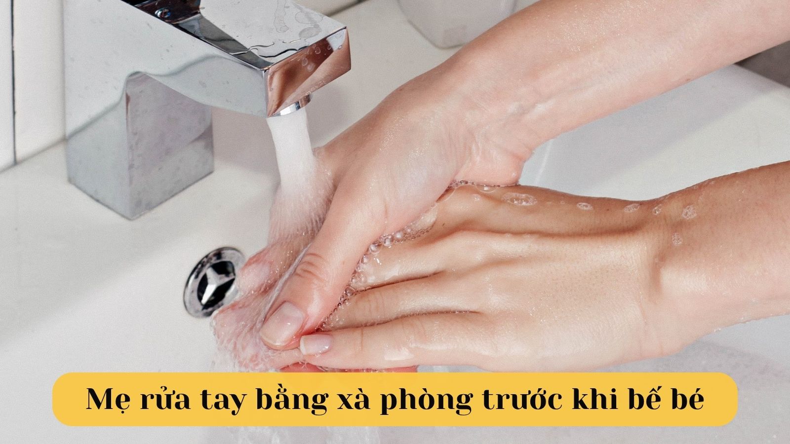 Mẹ rửa tay bằng xà phòng trước khi bế con