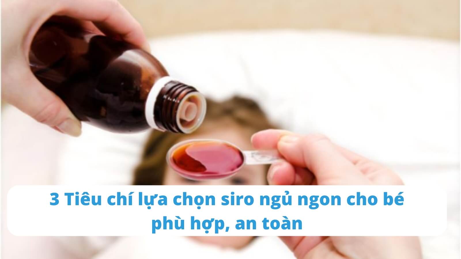 3 Tiêu chí lựa chọn siro ngủ ngon cho bé phù hợp, an toàn
