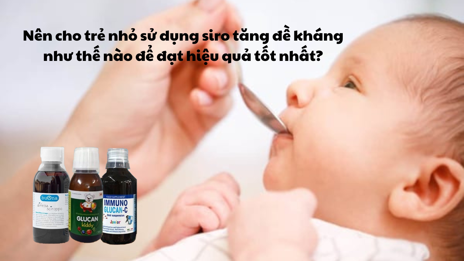 Cách dùng siro tăng đề kháng cho bé tối ưu trong mùa dịch