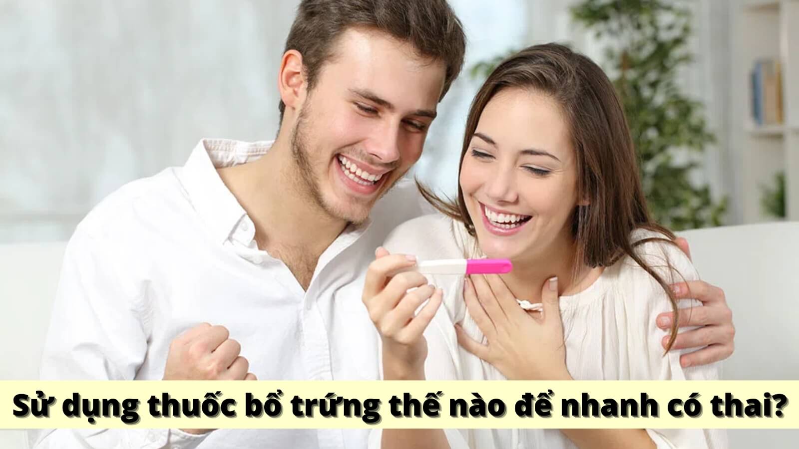 Sử dụng thuốc bổ trứng thế nào để nhanh có thai?