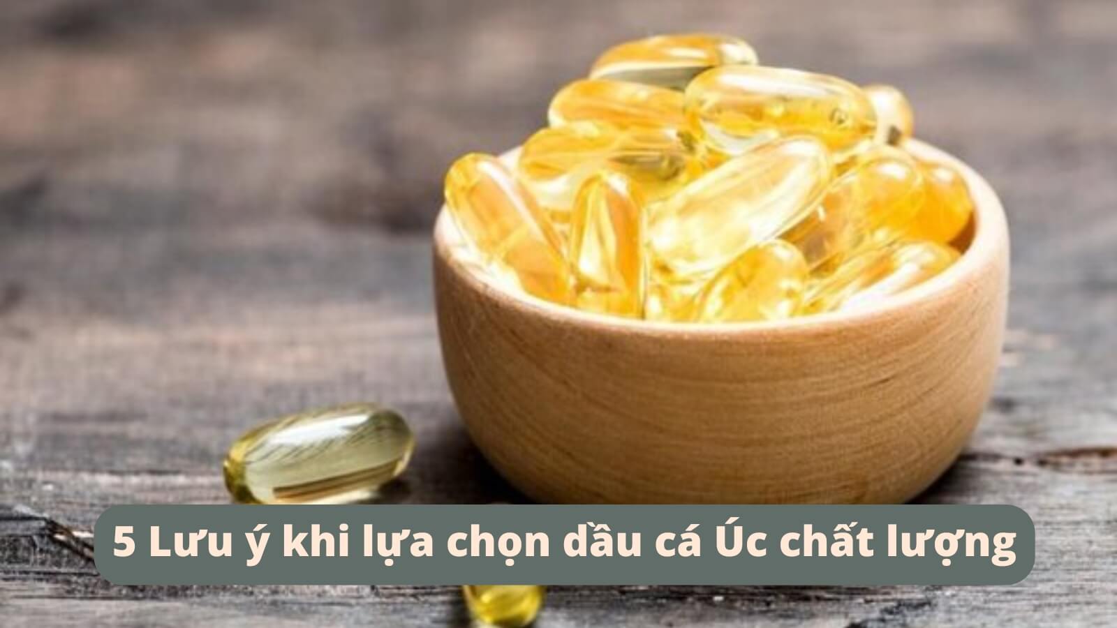 5 Lưu ý khi lựa chọn dầu cá Úc chất lượng