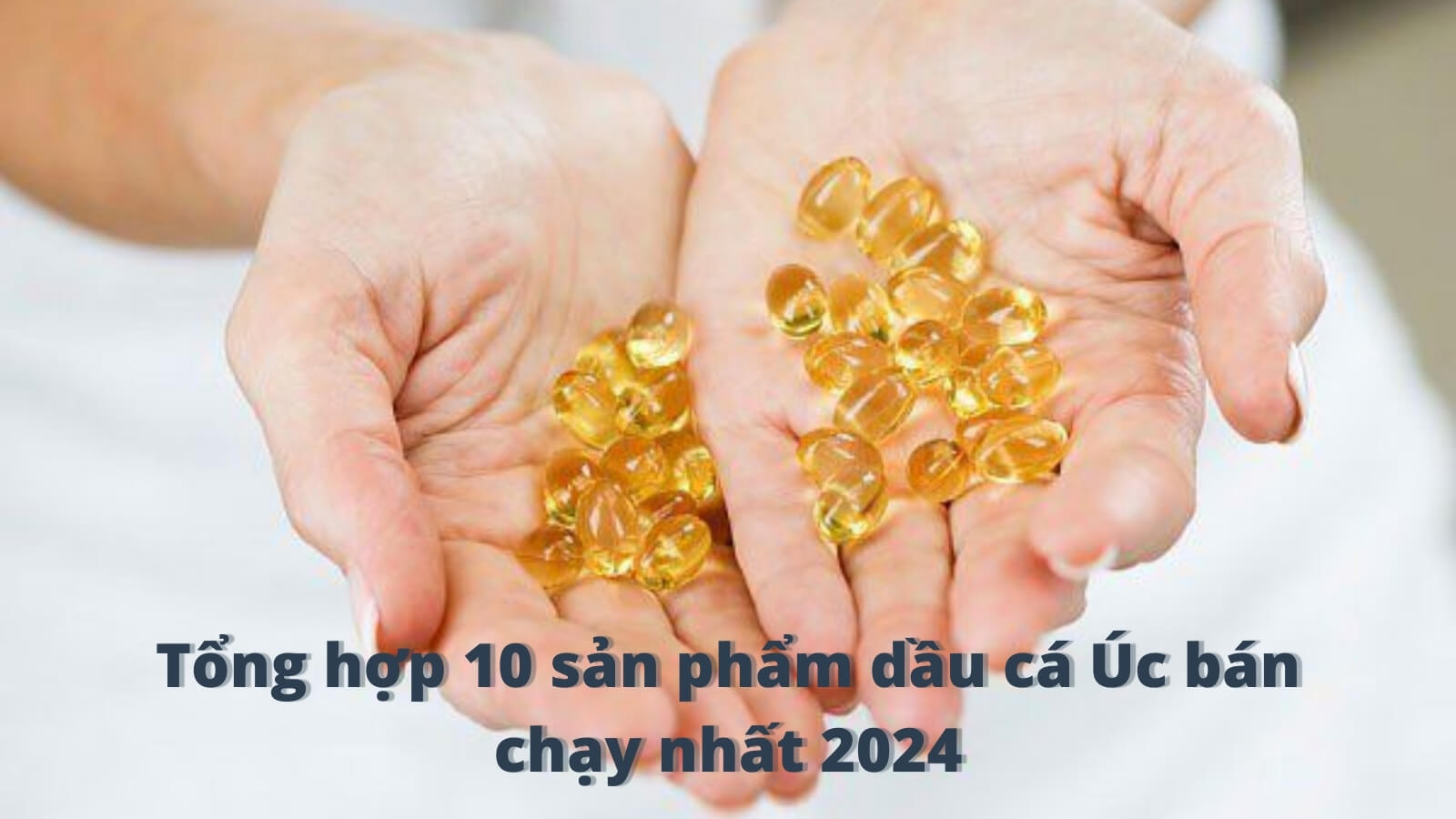 Tổng hợp 10 sản phẩm dầu cá Úc bán chạy nhất 2024
