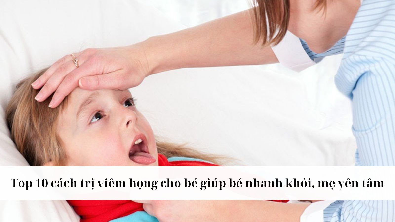Top 10 cách trị viêm họng cho bé giúp bé nhanh khỏi, mẹ yên tâm