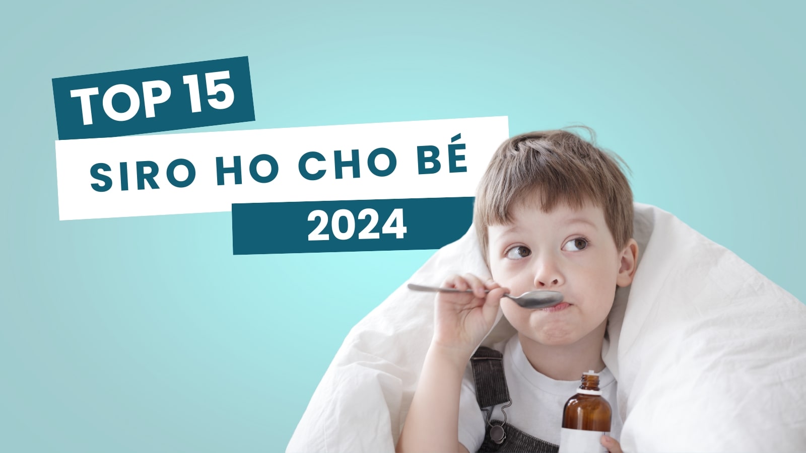 TOP 15 siro ho cho bé được các mẹ tin dùng nhiều nhất 2024