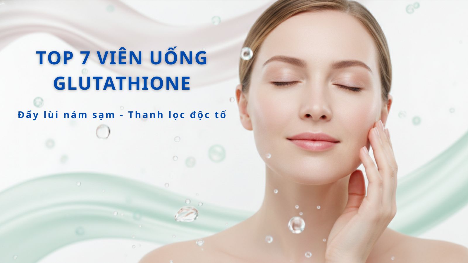Cân nhắc kỹ các tiêu chí để chọn được viên uống Glutathione phù hợp với bản thân, gia đình