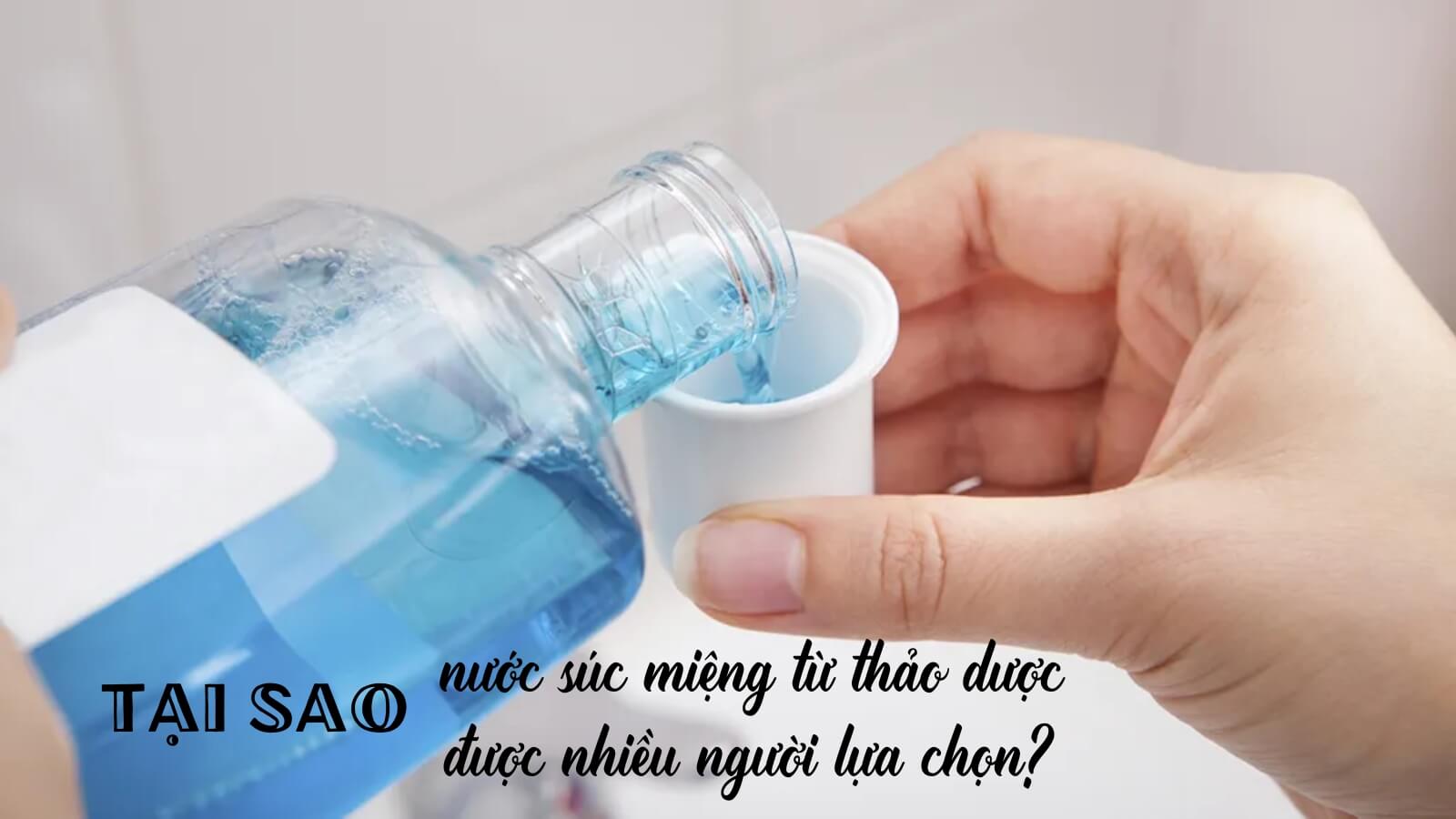 Tại sao nước súc miệng từ thảo dược được nhiều người lựa chọn?
