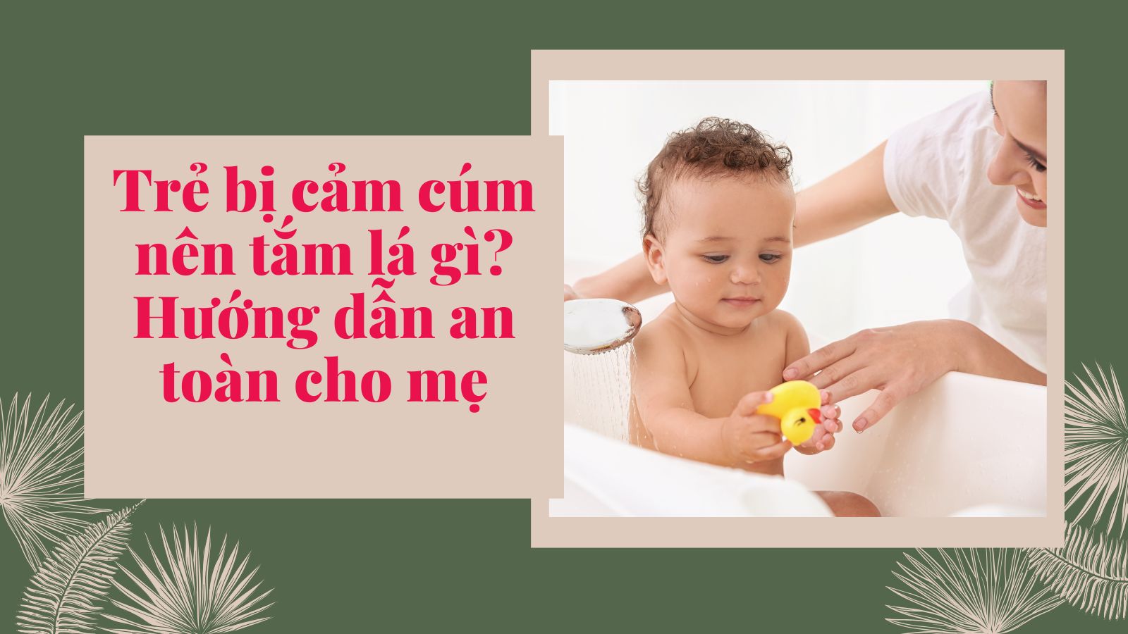 Trẻ bị cảm cúm nên tắm lá gì? Hướng dẫn an toàn cho mẹ